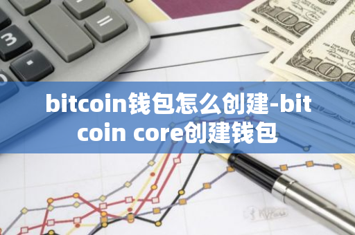 bitcoin钱包怎么创建-bitcoin core创建钱包