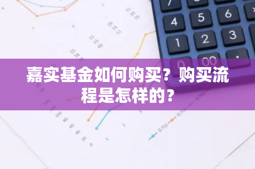 嘉实基金如何购买？购买流程是怎样的？