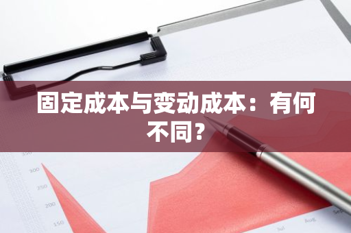 固定成本与变动成本：有何不同？