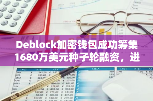 Deblock加密钱包成功筹集1680万美元种子轮融资，进一步推动区块链技术的发展