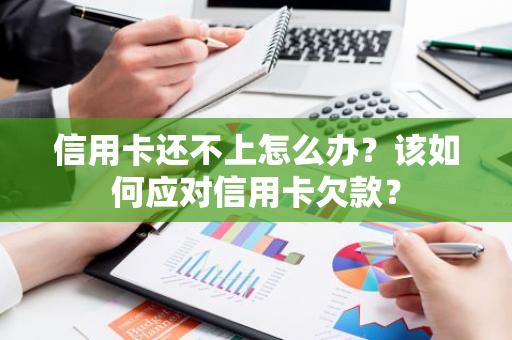 信用卡还不上怎么办？该如何应对信用卡欠款？