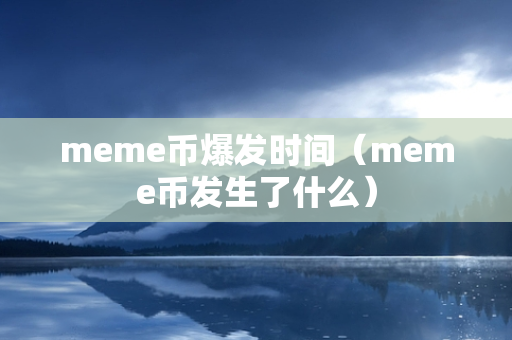 meme币爆发时间（meme币发生了什么）