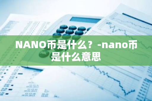 NANO币是什么？-nano币是什么意思