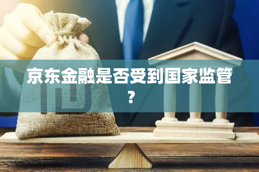 京东金融是否受到国家监管？