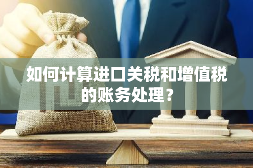 如何计算进口关税和增值税的账务处理？