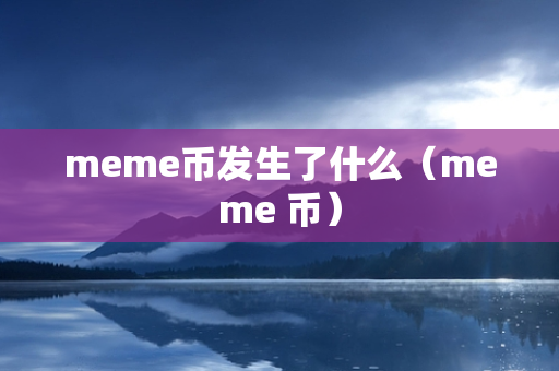 meme币发生了什么（meme 币）