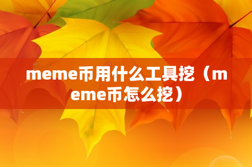 meme币用什么工具挖（meme币怎么挖）