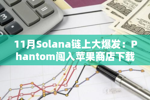 11月Solana链上大爆发：Phantom闯入苹果商店下载榜；MEME币PVP难度增大