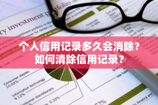 个人信用记录多久会消除？如何清除信用记录？