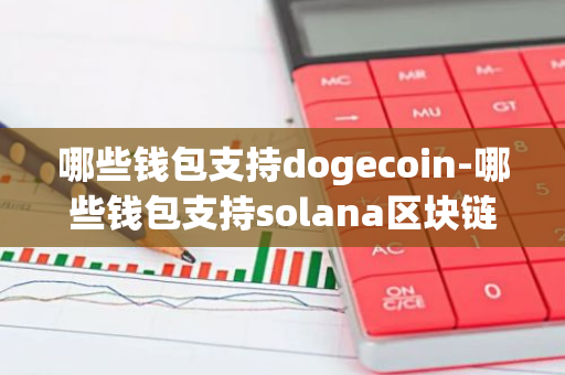 哪些钱包支持dogecoin-哪些钱包支持solana区块链