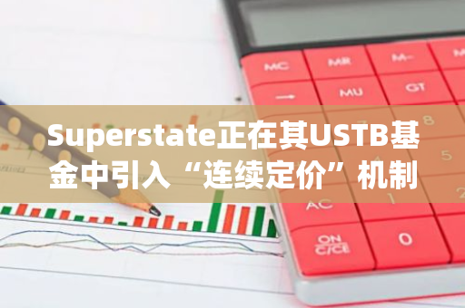 Superstate正在其USTB基金中引入“连续定价”机制，以实现基金的全面升级和优化