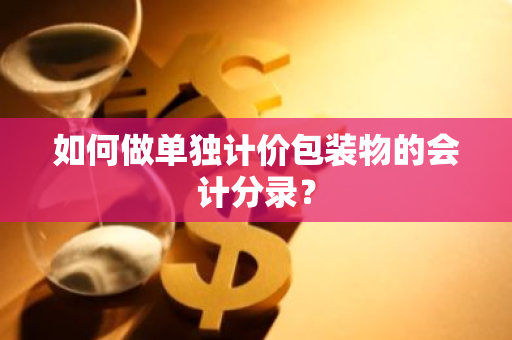 如何做单独计价包装物的会计分录？