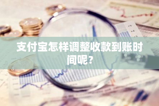 支付宝怎样调整收款到账时间呢？