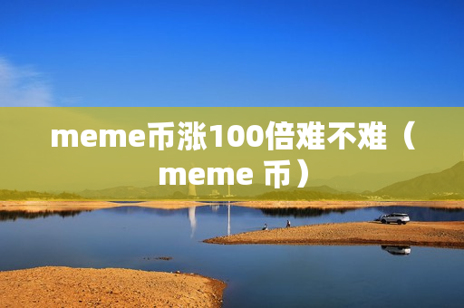 meme币涨100倍难不难（meme 币）