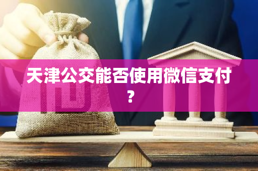 天津公交能否使用微信支付？