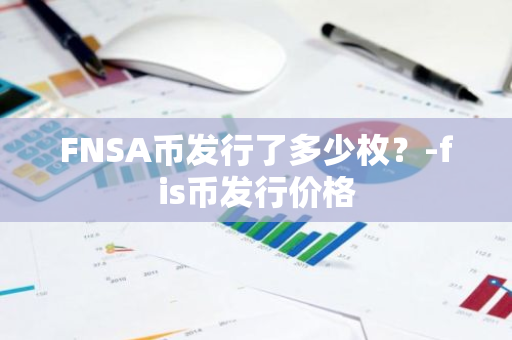 FNSA币发行了多少枚？-fis币发行价格