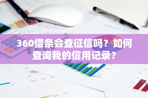 360借条会查征信吗？如何查询我的信用记录？