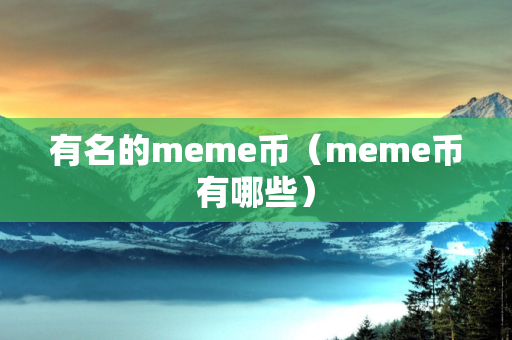 有名的meme币（meme币有哪些）