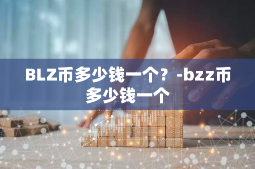 BLZ币多少钱一个？-bzz币多少钱一个