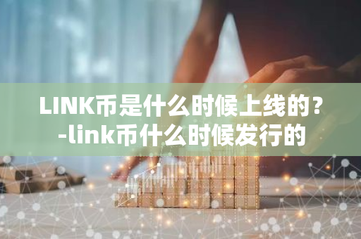 LINK币是什么时候上线的？-link币什么时候发行的