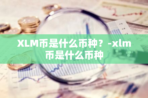 XLM币是什么币种？-xlm币是什么币种