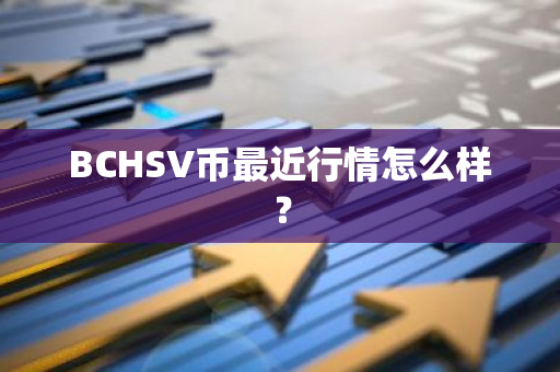 BCHSV币最近行情怎么样？