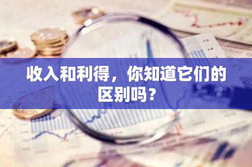 收入和利得，你知道它们的区别吗？