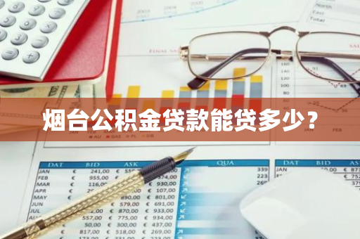 烟台公积金贷款能贷多少？