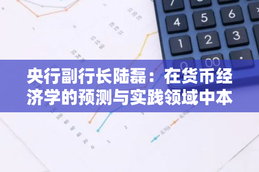 央行副行长陆磊：在货币经济学的预测与实践领域中本聪值得高度尊敬