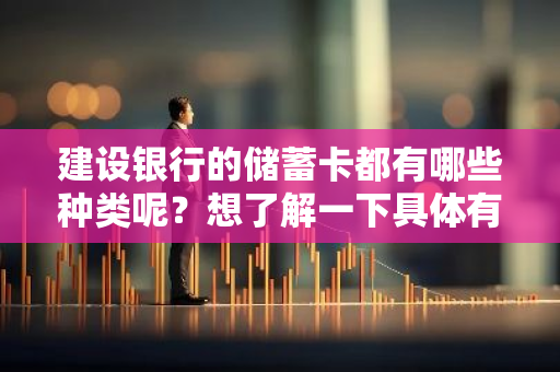 建设银行的储蓄卡都有哪些种类呢？想了解一下具体有哪些选择。