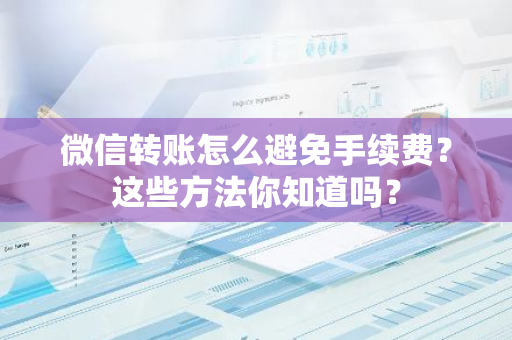 微信转账怎么避免手续费？这些方法你知道吗？