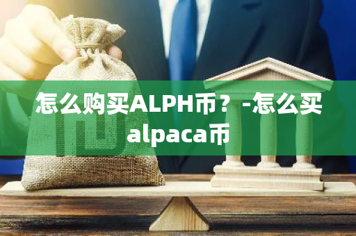 怎么购买ALPH币？-怎么买alpaca币