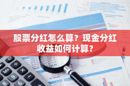 股票分红怎么算？现金分红收益如何计算？