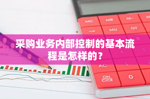 采购业务内部控制的基本流程是怎样的？