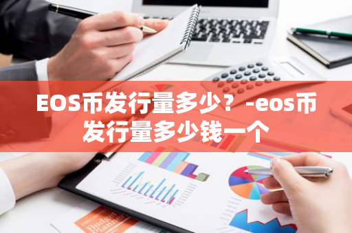 EOS币发行量多少？-eos币发行量多少钱一个