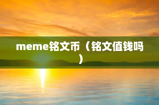 meme铭文币（铭文值钱吗）