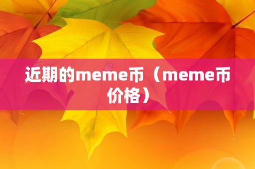 近期的meme币（meme币价格）