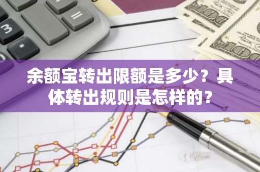 余额宝转出限额是多少？具体转出规则是怎样的？