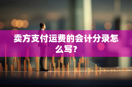 卖方支付运费的会计分录怎么写？