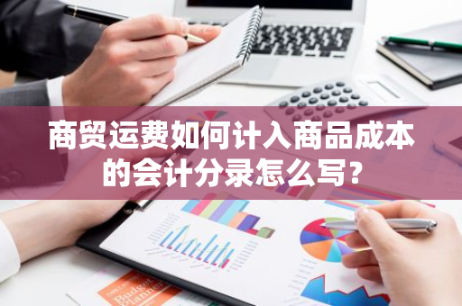 商贸运费如何计入商品成本的会计分录怎么写？