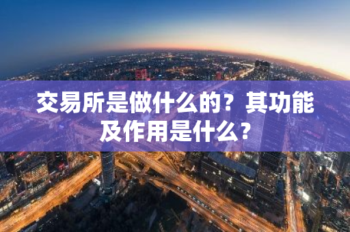 交易所是做什么的？其功能及作用是什么？