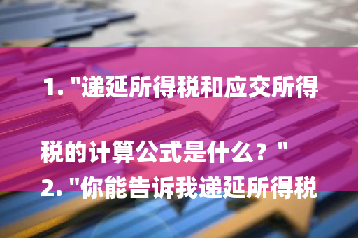 1. "递延所得税和应交所得税的计算公式是什么？" 2. "你能告诉我递延所得税和应交所得税是怎么算的吗？"