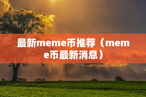 最新meme币推荐（meme币最新消息）