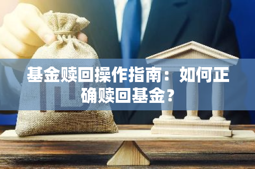 基金赎回操作指南：如何正确赎回基金？