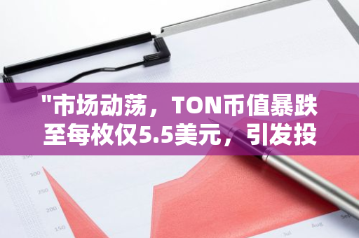 "市场动荡，TON币值暴跌至每枚仅5.5美元，引发投资者关注与担忧"