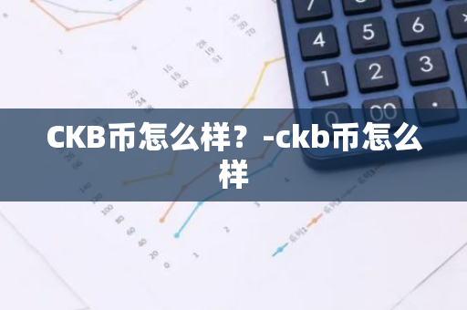 CKB币怎么样？-ckb币怎么样