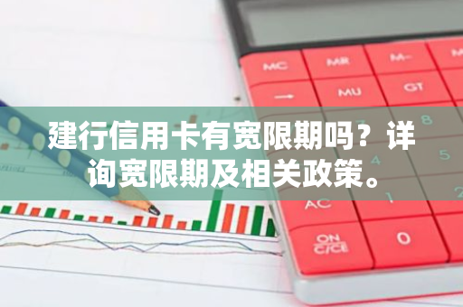 建行信用卡有宽限期吗？详询宽限期及相关政策。