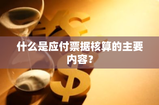 什么是应付票据核算的主要内容？