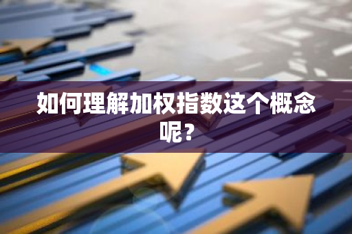 如何理解加权指数这个概念呢？