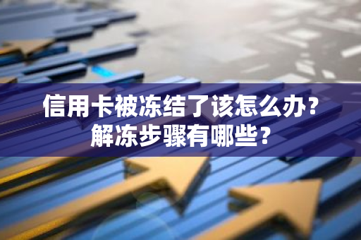 信用卡被冻结了该怎么办？解冻步骤有哪些？